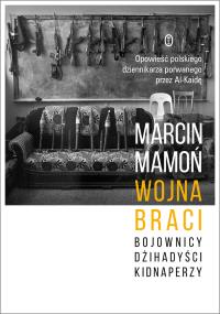 Wojna braci.Bojownicy, dżihadyści, kidnaperzy. Autor: Marcin Mamoń. Dobreksiazki.pl Okładka książki Wojna braci.Bojownicy, dżihadyści, kidnaperzy