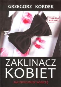 Zaklinacz kobiet. Jak zrozumieć kobietę. Autor: Kordek Grzegorz. Dobreksiazki.pl Okładka książki Zaklinacz kobiet. Jak zrozumieć kobietę
