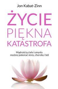 Życie, piękna katastrofa. Autor: Kabat-Zinn Jan. Dobreksiazki.pl Okładka książki Życie, piękna katastrofa