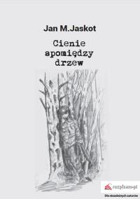Cienie spomiędzy drzew. Autor: Jaskot Jan M.. Dobreksiazki.pl Okładka książki Cienie spomiędzy drzew