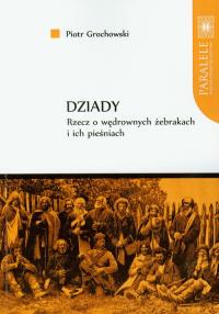 Dziady rzecz o wędrownych żebrakach i ich pieśniach. Autor: Grochowski Piotr. Dobreksiazki.pl Okładka książki Dziady rzecz o wędrownych żebrakach i ich pieśniach