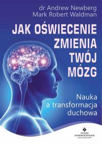 Jak oświecenie zmienia Twój mózg.. Autor: dr Andrew Newberg, Mark Robert Waldman. Dobreksiazki.pl Okładka książki Jak oświecenie zmienia Twój mózg.