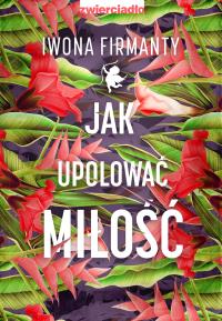 Jak upolować miłość. Autor: Iwona Firmanty. Dobreksiazki.pl Okładka książki Jak upolować miłość