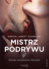 Mistrz podrywu Sztuka uwodzenia słowami. Autor: Marcin ''Adept'' Szabelski. Dobreksiazki.pl Okładka książki Mistrz podrywu Sztuka uwodzenia słowami