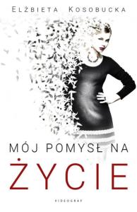 Mój pomysł na życie. Autor: Kosobucka Elżbieta. Dobreksiazki.pl Okładka książki Mój pomysł na życie