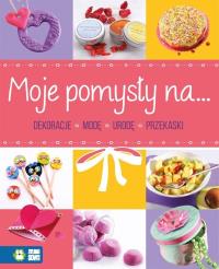Moje pomysły na dekorację, modę, urodę, przekąski. Autor: Opracowanie zbiorowe. Dobreksiazki.pl Okładka książki Moje pomysły na dekorację, modę, urodę, przekąski