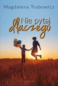 Nie pytaj dlaczego. Autor: Magdalena Trubowicz. Dobreksiazki.pl Okładka książki Nie pytaj dlaczego