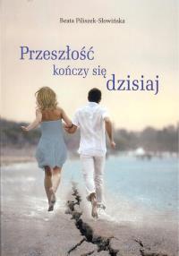 Przeszłość kończy się dzisiaj. Autor: Beata Piliszek-Słowińska. Dobreksiazki.pl Okładka książki Przeszłość kończy się dzisiaj