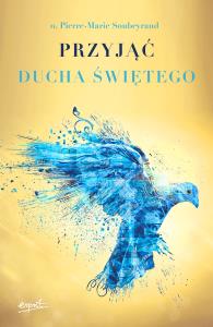 Przyjąć Ducha Świętego. Autor: Soubeyrand Pierre-Marie. Dobreksiazki.pl Okładka książki Przyjąć Ducha Świętego