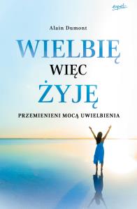 Wielbię więc żyję. Autor: Alain Dumont. Dobreksiazki.pl Okładka książki Wielbię więc żyję