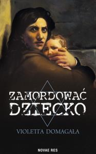 Zamordować dziecko. Autor: Domagała Violetta. Dobreksiazki.pl Okładka książki Zamordować dziecko