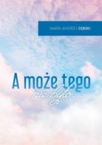 A może tego nie było.... Autor: Marek Andrzej Dębski. Dobreksiazki.pl Okładka książki A może tego nie było...