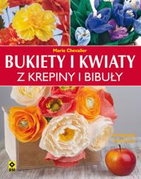 Bukiety i kwiaty z krepiny i bibuły. Autor: Marie Chevalier. Dobreksiazki.pl Okładka książki Bukiety i kwiaty z krepiny i bibuły