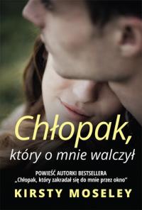Chłopak, który o mnie walczył. Autor: Kirsty Moseley. Dobreksiazki.pl Okładka książki Chłopak, który o mnie walczył