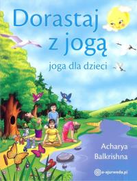 Dorastaj z jogą. Joga dla dzieci. Autor: Acharya Balkrishna. Dobreksiazki.pl Okładka książki Dorastaj z jogą. Joga dla dzieci