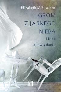 Grom z jasnego nieba i inne opowiadania. Autor: McCracken Elizabeth. Dobreksiazki.pl Okładka książki Grom z jasnego nieba i inne opowiadania