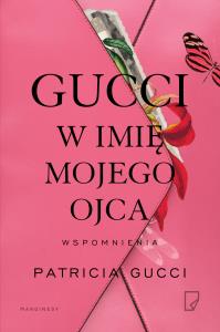 Gucci. W imię mojego ojca. Autor: Patricia Gucci. Dobreksiazki.pl Okładka książki Gucci. W imię mojego ojca