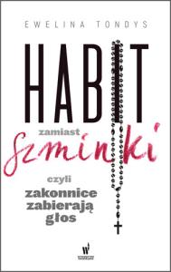HABIT ZAMIAST SZMINKI, CZYLI ZAKONNICE ZABIERAJĄ GŁOS. Autor: Ewelina Tondys. Dobreksiazki.pl Okładka książki HABIT ZAMIAST SZMINKI, CZYLI ZAKONNICE ZABIERAJĄ GŁOS