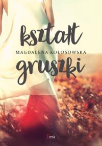 Kształt gruszki. Autor: Magdalena Kołosowska. Dobreksiazki.pl Okładka książki Kształt gruszki