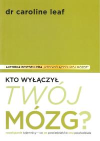 Kto wyłączył Twój mózg. Autor: Dr Caroline Leaf. Dobreksiazki.pl Okładka książki Kto wyłączył Twój mózg