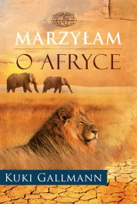 Marzyłam o Afryce. Autor: Gallmann Kuki. Dobreksiazki.pl Okładka książki Marzyłam o Afryce