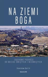 Na ziemi Boga. Duchowe podróże do miejsc świętych i nieświętych. Autor: Stanisław Biel SJ. Dobreksiazki.pl Okładka książki Na ziemi Boga. Duchowe podróże do miejsc świętych i nieświętych