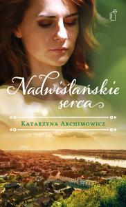 Nadwiślańskie serca. Autor: Katarzyna Archimowicz. Dobreksiazki.pl Okładka książki Nadwiślańskie serca
