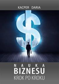 Nauka biznesu. Krok po kroku. Autor: Daria Kacper. Dobreksiazki.pl Okładka książki Nauka biznesu. Krok po kroku