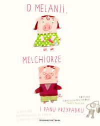 O Melanii, Melchiorze i panu Przypadku. Autor: Roksana Jędrzejewska-Wróbel. Dobreksiazki.pl Okładka książki O Melanii, Melchiorze i panu Przypadku
