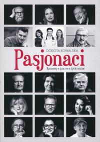 Pasjonaci. Rozmowy o tym, co w życiu ważne. Autor: Kowalska Dorota. Dobreksiazki.pl Okładka książki Pasjonaci. Rozmowy o tym, co w życiu ważne