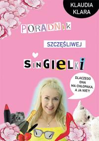 Poradnik szczęśliwej singielki. Autor: Klaudia Klara. Dobreksiazki.pl Okładka książki Poradnik szczęśliwej singielki