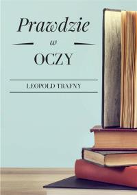Prawdzie w oczy. Autor: Trafny Leopold. Dobreksiazki.pl Okładka książki Prawdzie w oczy