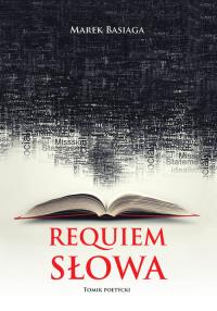 Requiem słowa. Autor: Marek Basiaga. Dobreksiazki.pl Okładka książki Requiem słowa