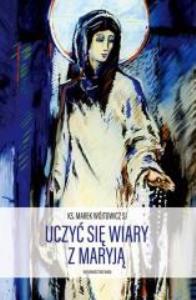 Uczyć się wiary z Maryją wyd.2. Autor: Ks. Marek Wójtowicz SJ. Dobreksiazki.pl Okładka książki Uczyć się wiary z Maryją wyd.2