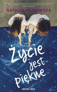 Życie jest piękne. Autor: Natalia Murawska. Dobreksiazki.pl Okładka książki Życie jest piękne