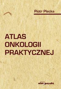 Atlas onkologii praktycznej. Autor: Plecka Piotr. Dobreksiazki.pl Okładka książki Atlas onkologii praktycznej