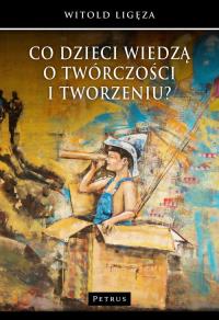 Co dzieci wiedzą o twórczości i tworzeniu?. Autor: Ligęza Witold. Dobreksiazki.pl Okładka książki Co dzieci wiedzą o twórczości i tworzeniu?