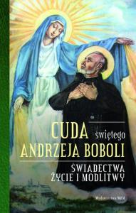 Cuda świętego Andrzeja Boboli. Świadectwa, życie i modlitwy. Autor: Elżbieta Polak. Dobreksiazki.pl Okładka książki Cuda świętego Andrzeja Boboli. Świadectwa, życie i modlitwy