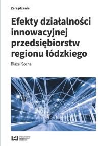 Efekty działalności innowacyjnej przedsiębiorstw regionu łódzkiego. Autor: Socha Błażej. Dobreksiazki.pl Okładka książki Efekty działalności innowacyjnej przedsiębiorstw regionu łódzkiego