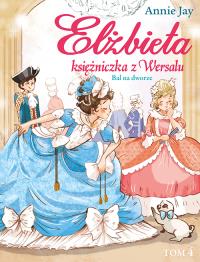 Elżbieta Księżniczka z Wersalu Bal na dworze. Autor: Annie Jay. Dobreksiazki.pl Okładka książki Elżbieta Księżniczka z Wersalu Bal na dworze