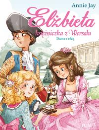 Elżbieta Księżniczka z Wersalu Dama z różą. Autor: Annie Jay. Dobreksiazki.pl Okładka książki Elżbieta Księżniczka z Wersalu Dama z różą