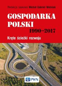 Gospodarka Polski 1990-2017. Autor: Redakcja naukowa: Michał Gabriel Woźniak. Dobreksiazki.pl Okładka książki Gospodarka Polski 1990-2017