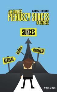 Jak odnieść pierwszy sukces w biznesie?. Autor: Flont Andrzej. Dobreksiazki.pl Okładka książki Jak odnieść pierwszy sukces w biznesie?