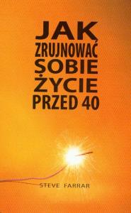 Jak zrujnować sobie życie przed 40. Autor: Steve Farrar. Dobreksiazki.pl Okładka książki Jak zrujnować sobie życie przed 40