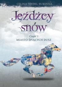 Jeźdźcy snów Część 1 Miasto śpiących dusz. Autor: Celina Frydel-Burdyna. Dobreksiazki.pl Okładka książki Jeźdźcy snów Część 1 Miasto śpiących dusz