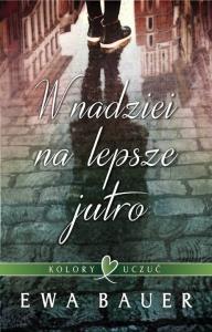 Kolory uczuć Tom 1 W nadziei na lepsze jutro. Autor: Bauer Ewa. Dobreksiazki.pl Okładka książki Kolory uczuć Tom 1 W nadziei na lepsze jutro