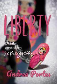 Liberty. Jak zostałam szpiegiem. Autor: Andrea Portes. Dobreksiazki.pl Okładka książki Liberty. Jak zostałam szpiegiem