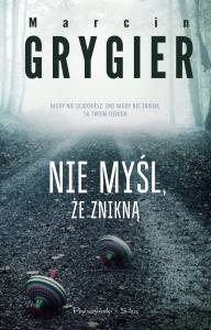 Nie myśl,że znikną. Autor: Marcin Grygiel. Dobreksiazki.pl Okładka książki Nie myśl,że znikną