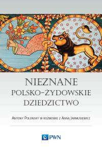 Okładka książki Nieznane polsko-żydowskie dziedzictwo Profesor Antony Polonsky w rozmowie z Anną Jarmusiewicz