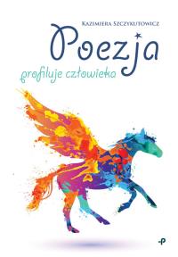 Poezja profiluje człowieka. Autor: Szczykutowicz Kazimiera. Dobreksiazki.pl Okładka książki Poezja profiluje człowieka